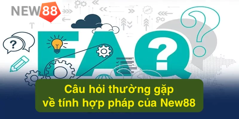 Câu hỏi thường gặp tại New88 - Tổng hợp thắc mắc và giải đáp Câu hỏi thường gặp về tính hợp pháp của New88