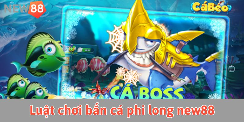 Bắn cá phi long: Khẳng định kỹ năng, săn thưởng HOT Luật chơi bắn cá phi long new88