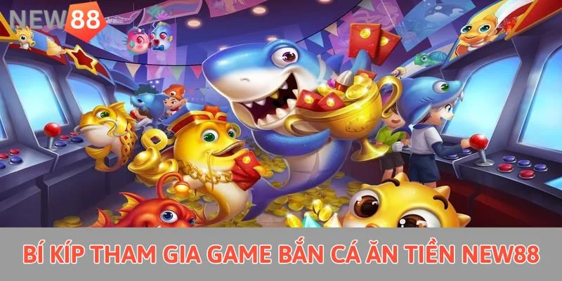 Game Bắn Cá Ăn Tiền New88: Đi Săn Dễ Dàng, Nhận Quà Giá Trị Bí kíp tham gia game bắn cá ăn tiền New88